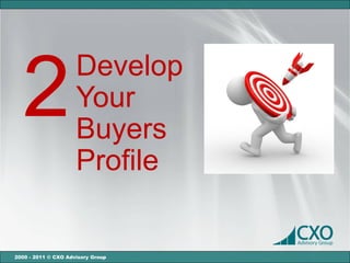 Develop
  2                  Your
                     Buyers
                     Profile


2000 - 2011 © CXO Advisory Group
 