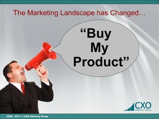 The Marketing Landscape has Changed…


                                    “Buy
                                     My
                                   Product”


2000 - 2011 © CXO Advisory Group
 