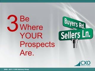 3                 Be
                    Where
                    YOUR
                    Prospects
                    Are.
2000 - 2011 © CXO Advisory Group
 