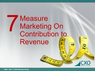 7                 Measure
                    Marketing On
                    Contribution to
                    Revenue


2000 - 2011 © CXO Advisory Group
 