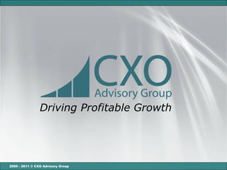 Driving Profitable Growth




2000 - 2011 © CXO Advisory Group
 