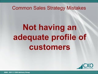 Common Sales Strategy Mistakes



             Not having an
           adequate profile of
              customers

2000 - 2011 © CXO Advisory Group
 