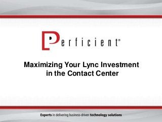 Maximizing Your Lync Investment
in the Contact Center

 