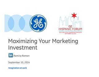 Maximizing Your Marketing 
Investment 
Ramiro Roman 
September 10, 2014 
Imagination at work 
 