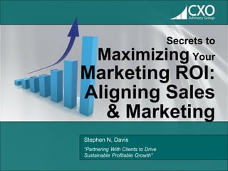 Secrets to
      Maximizing Your
Marketing ROI:
Aligning Sales
   & Marketing
Stephen N. Davis
“Partnering With Clients to Drive
Sustainable Profitable Growth”
 