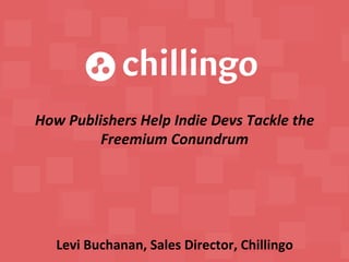 How 
Publishers 
Help 
Indie 
Devs 
Tackle 
the 
Freemium 
Conundrum 
Levi 
Buchanan, 
Sales 
Director, 
Chillingo 
 