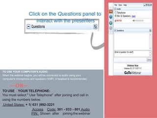 Access Code: 301 - 033 - 801 Audio
PIN: Shown after joining thewebinar
Click on the Questions panel to
interact with the p...
