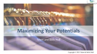 Maximizing Your Potentials
Talent and Skills HuB
Copyright © 2021 Talent & Skills HuB
 