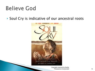 Soul Cry is indicative of our ancestral roots Copyrights reserved by Earthly Possessions Incorporated 