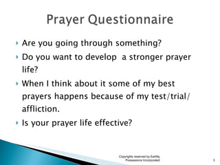Are you going through something? Do you want to develop  a stronger prayer life? When I think about it some of my best prayers happens because of my test/trial/ affliction. Is your prayer life effective? Copyrights reserved by Earthly Possessions Incorporated 