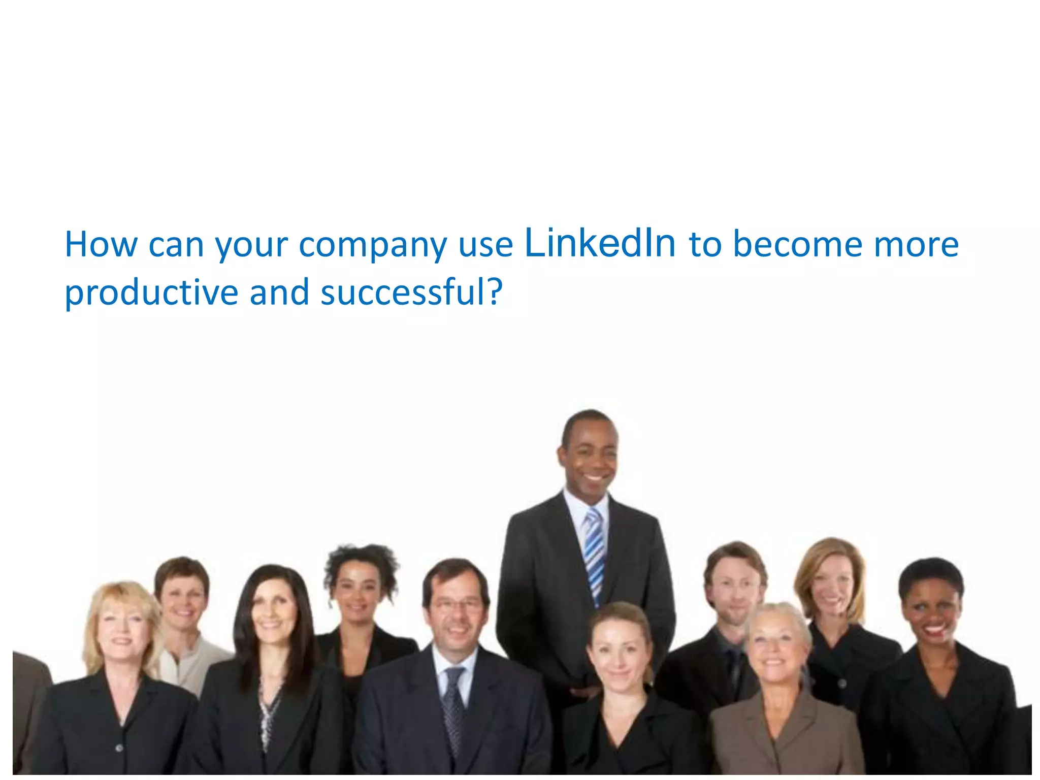 How can your company use LinkedIn to become more
productive and successful?
 