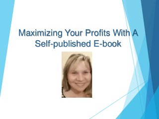 Maximizing Your Profits With A
Self-published E-book
 