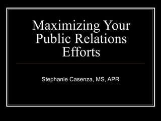 Maximizing Your Public Relations Efforts Stephanie Casenza, MS, APR 