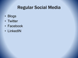Regular Social Media
• Blogs
• Twitter
• Facebook
• LinkedIN
 