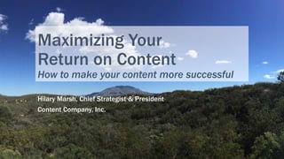 Maximizing Your
Return on Content
How to make your content more successful
Hilary Marsh, Chief Strategist & President
Content Company, Inc.
1
 