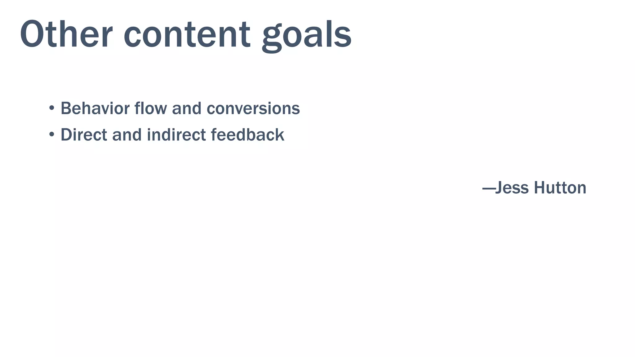 Other content goals
•  Behavior flow and conversions
•  Direct and indirect feedback
—Jess Hutton
 