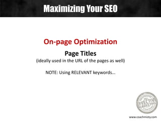 Maximizing Your SEO
www.coachmisty.com
On-page Optimization
Page Titles
(ideally used in the URL of the pages as well)
NOTE: Using RELEVANT keywords…
 