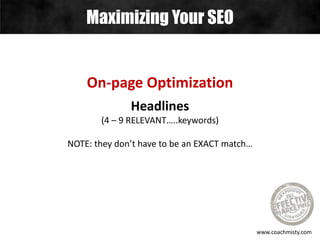 Maximizing Your SEO
www.coachmisty.com
On-page Optimization
Headlines
(4 – 9 RELEVANT…..keywords)
NOTE: they don’t have to be an EXACT match…
 
