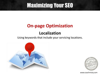 Maximizing Your SEO
www.coachmisty.com
On-page Optimization
Localization
Using keywords that include your servicing locations.
 