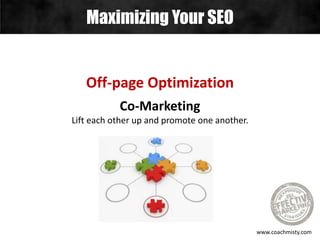Maximizing Your SEO
www.coachmisty.com
Off-page Optimization
Co-Marketing
Lift each other up and promote one another.
 