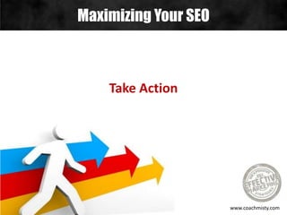 Maximizing Your SEO
www.coachmisty.com
Take Action
 