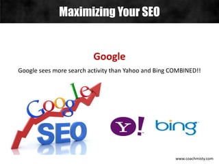 Maximizing Your SEO
www.coachmisty.com
Google
Google sees more search activity than Yahoo and Bing COMBINED!!
 