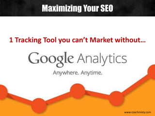 Maximizing Your SEO
www.coachmisty.com
1 Tracking Tool you can’t Market without…
 
