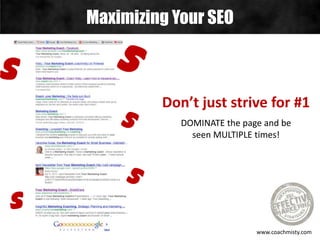 Maximizing Your SEO
www.coachmisty.com
Don’t just strive for #1
DOMINATE the page and be
seen MULTIPLE times!
 