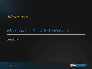 Maximizing Your SEO Results
June 2013
Welcome!
 