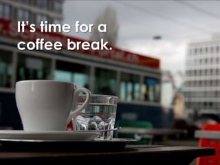 It’s time for a
coffee break.
 