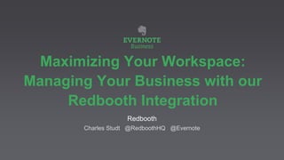 Maximizing Your Workspace:
Managing Your Business with our
Redbooth Integration
Redbooth
Charles Studt @RedboothHQ @Evernote
 