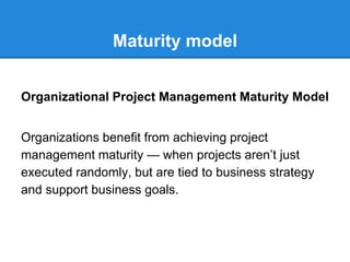 Maturity model
Organizational Project Management Maturity Model
Organizations benefit from achieving project
management ma...