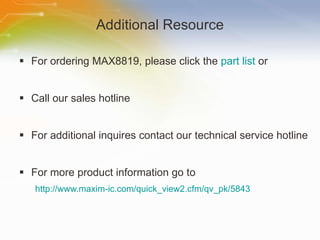 Additional Resource For ordering MAX8819, please click the  part list  or Call our sales hotline For additional inquires contact our technical service hotline For more product information go to http://www.maxim-ic.com/quick_view2.cfm/qv_pk/5843 