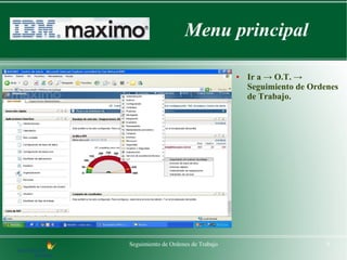 Menu principal

                                    ●   Ir a → O.T. →
                                        Seguimiento de Ordenes
                                        de Trabajo.




Seguimiento de Ordenes de Trabajo                          4
 