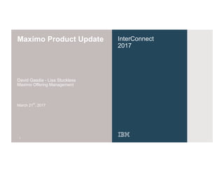 InterConnect
2017
Maximo Product Update
David Gasdia - Lisa Stuckless
Maximo Offering Management
March 21
st
, 2017
1
 