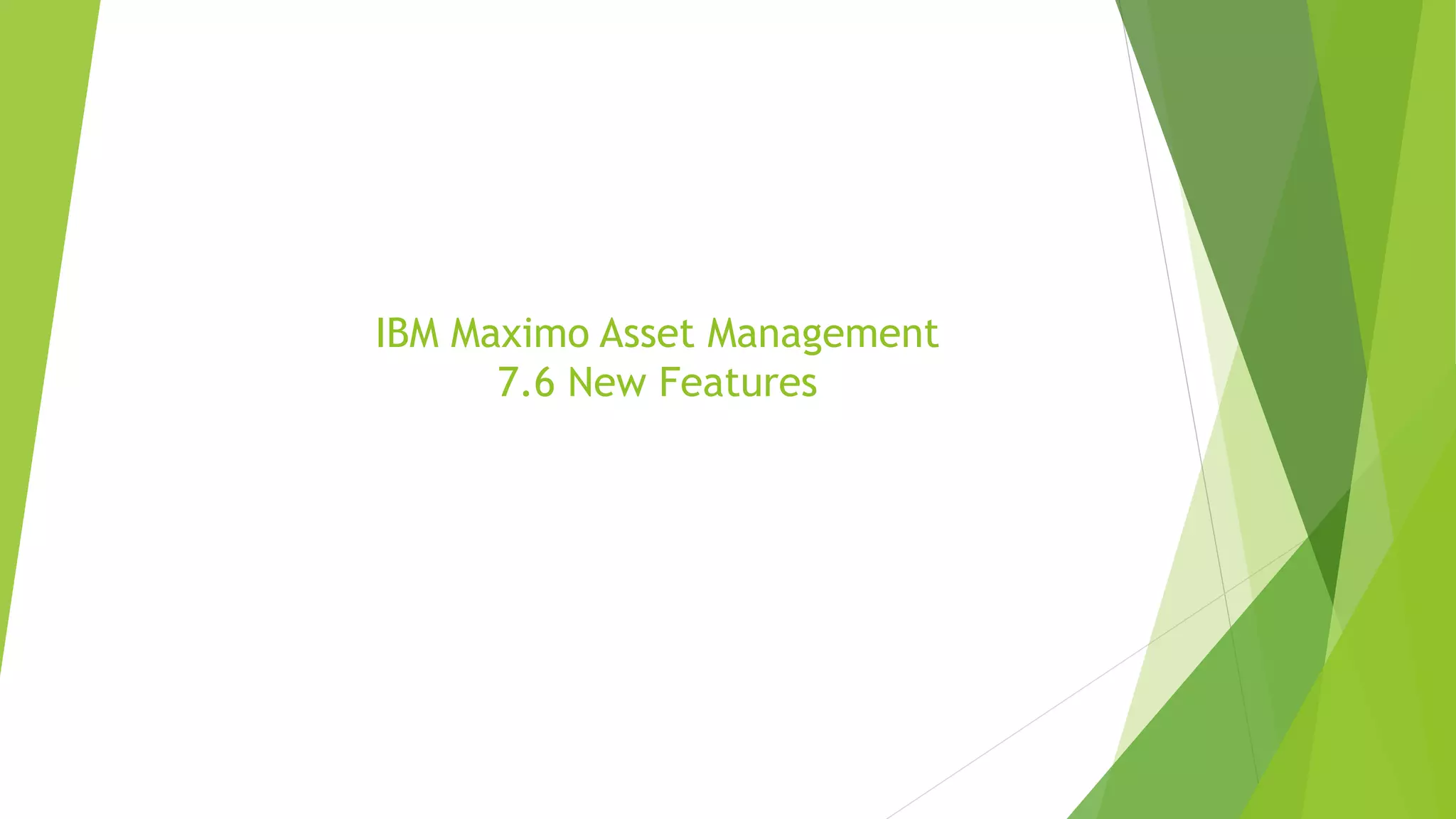 IBM Maximo Asset Management
7.6 New Features
 