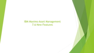 IBM Maximo Asset Management
7.6 New Features
 