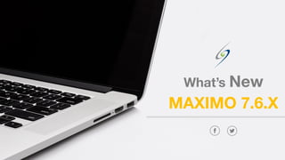 MAXIMO 7.6.X
What’s New
 