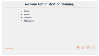 srosolutions.net
Maximo Administration Training
• Dates:
• Venue:
• Trainers:
• Attendees:
 