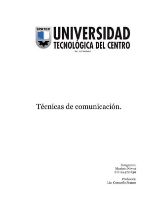 Técnicas de comunicación.

Integrante:
Maximo Novoa
C.I: 24.472.830
Profesora:
Lic. Consuelo Franco

 