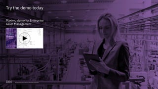 17© 2018 International Business Machines Corporation
Try the demo today
Maximo demo for Enterprise
Asset Management
© 2018 International Business Machines Corporation
 