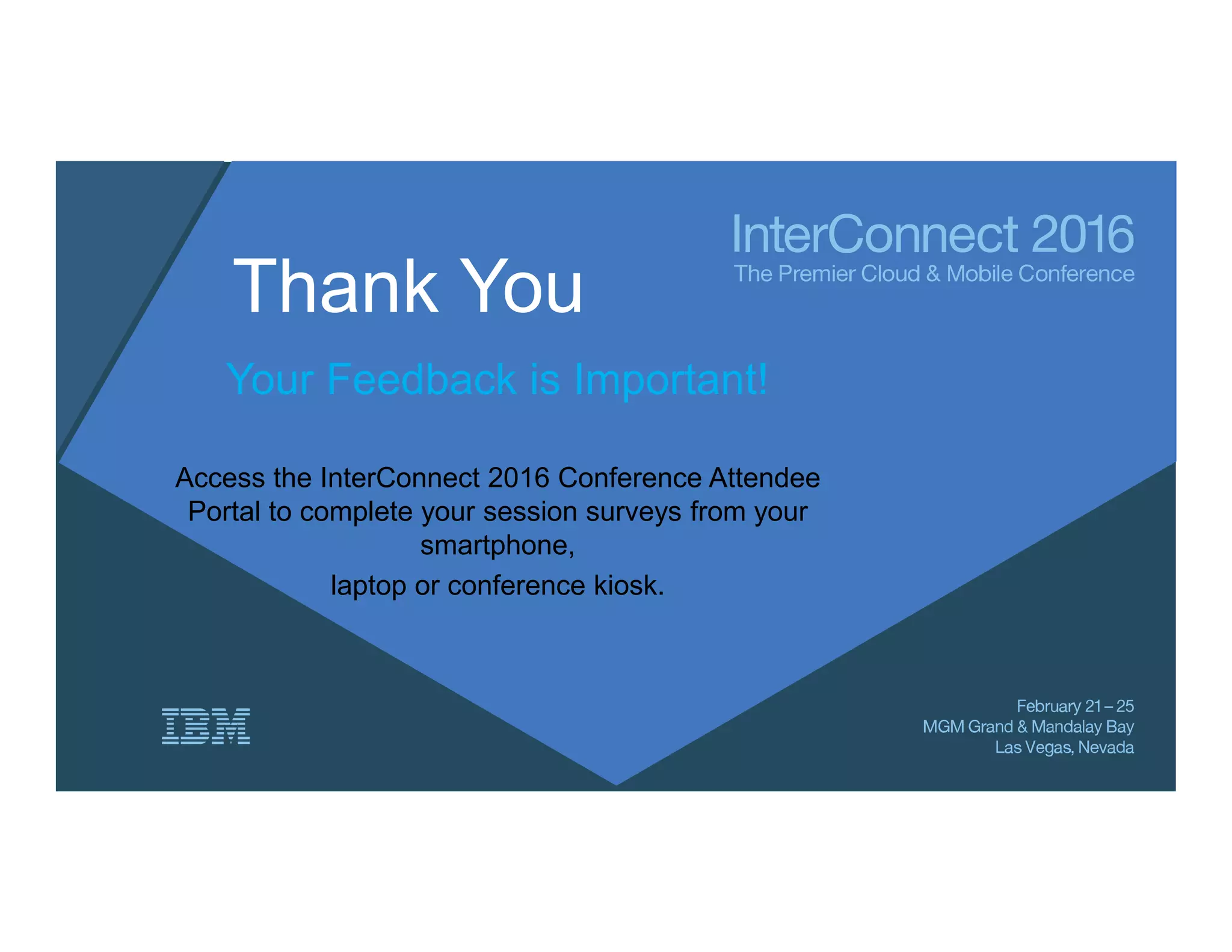 Thank You
Your Feedback is Important!
Access the InterConnect 2016 Conference Attendee
Portal to complete your session surveys from your
smartphone,
laptop or conference kiosk.
 