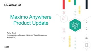 Maximo Anywhere
Product Update
Rahul Desai
Principal Offering Manager, Watson IoT Asset Management
August 2017
 