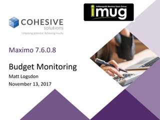 Budget Monitoring
Matt Logsdon
November 13, 2017
Maximo 7.6.0.8
 