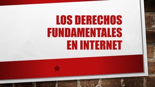 LOS DERECHOS
FUNDAMENTALES
EN INTERNET
 