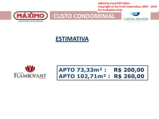 CUSTO CONDOMINIAL


ESTIMATIVA



 APTO 73,33m² : R$ 200,00
 APTO 102,71m² : R$ 260,00
 