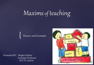 {
Maximsof teaching
Theory and Example
Presented BY: Megha Patidar
Assistant Professor
SVCTT, Indore
 