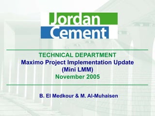TECHNICAL DEPARTMENT
Maximo Project Implementation Update
(Mini LMM)
November 2005
B. El Medkour & M. Al-Muhaisen
 