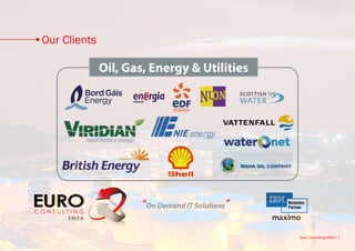 Our Clients

              Oil, Gas, Energy & Utilities




                      “On Demand IT Solutions”

                                                 Euro Consulting EMEA • 7
 