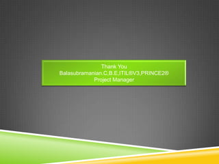 Thank You
Balasubramanian.C,B.E,ITIL®V3,PRINCE2®
Project Manager
 